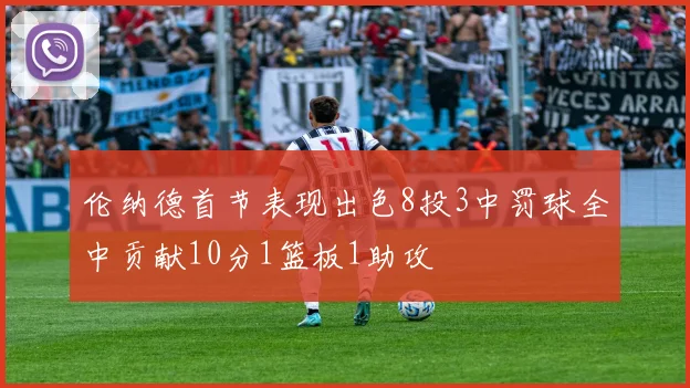 伦纳德首节表现出色8投3中罚球全中贡献10分1篮板1助攻