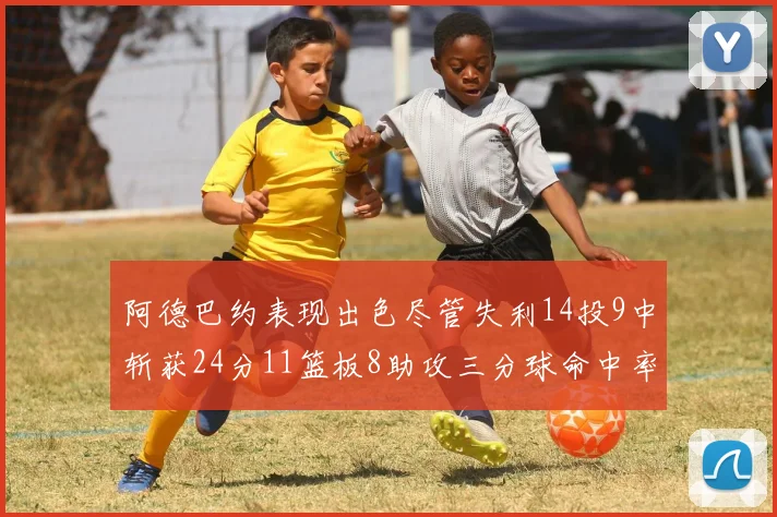 阿德巴约表现出色尽管失利14投9中斩获24分11篮板8助攻三分球命中率高达50
