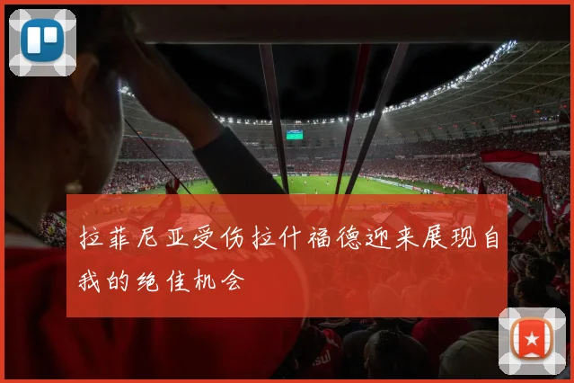 拉菲尼亚受伤拉什福德迎来展现自我的绝佳机会