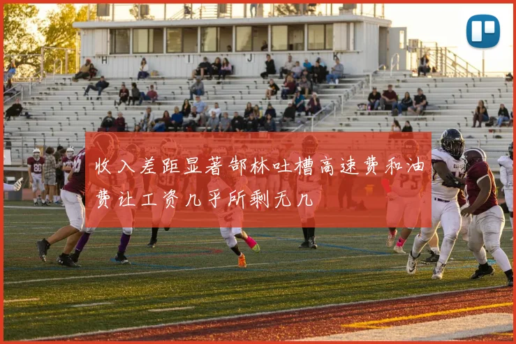 收入差距显著郜林吐槽高速费和油费让工资几乎所剩无几