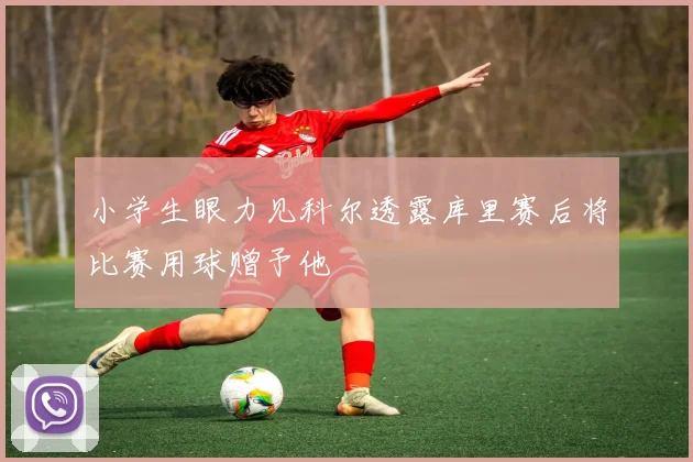 小学生眼力见科尔透露库里赛后将比赛用球赠予他