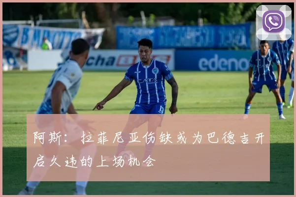 阿斯：拉菲尼亚伤缺或为巴德吉开启久违的上场机会