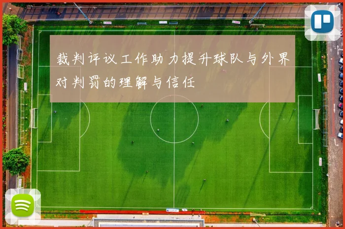 裁判评议工作助力提升球队与外界对判罚的理解与信任